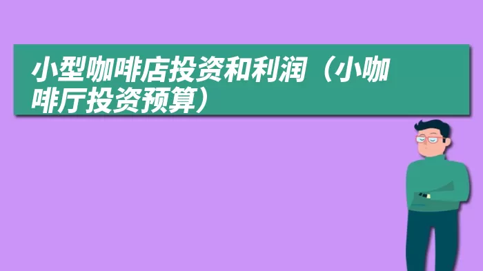 小型咖啡店投资和利润（小咖啡厅投资预算）