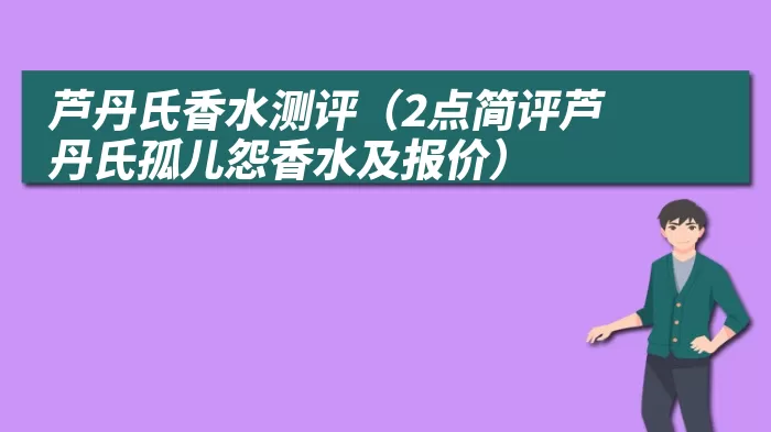 芦丹氏香水测评（2点简评芦丹氏孤儿怨香水及报价）