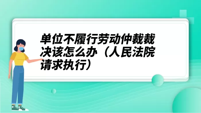 单位不履行劳动仲裁裁决该怎么办（人民法院请求执行）