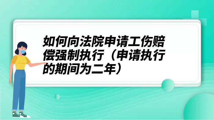 如何向法院申请工伤赔偿强制执行（申请执行的期间为二年）