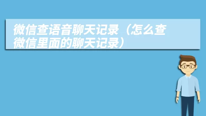 微信查语音聊天记录（怎么查微信里面的聊天记录）