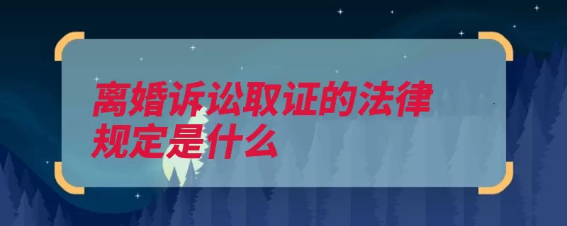 离婚诉讼取证的法律规定是什么（诉讼证据举证事实）