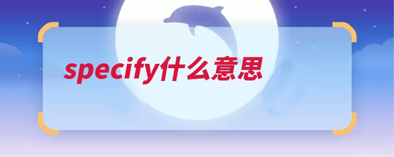 specify什么意思（详细说明条件及物）