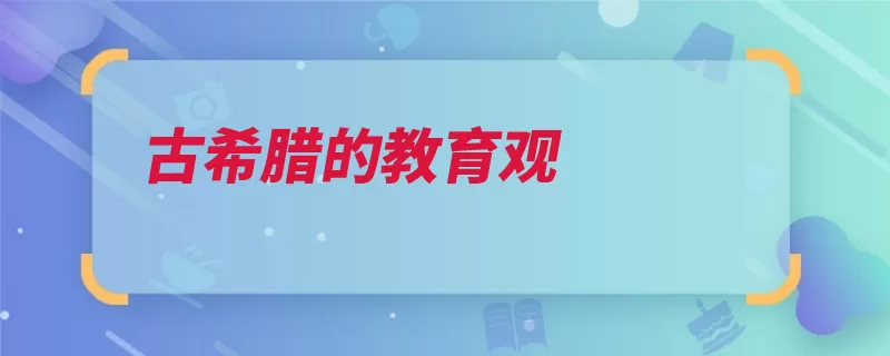 古希腊的教育观（希腊教育古代统治）