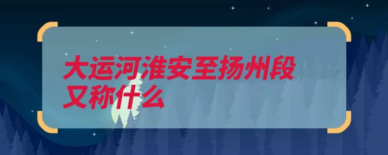 大运河淮安至扬州段又称什么（运河大运河河道淮）