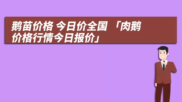 鹅苗价格 今日价全国 「肉鹅价格行情今日报价」