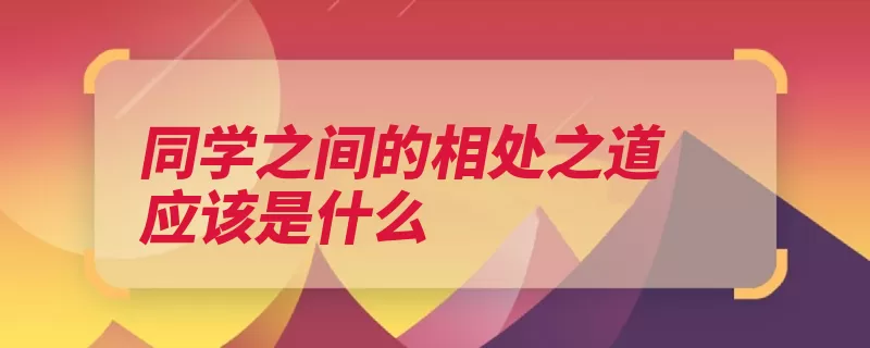 同学之间的相处之道应该是什么（交朋友朋友去面对）