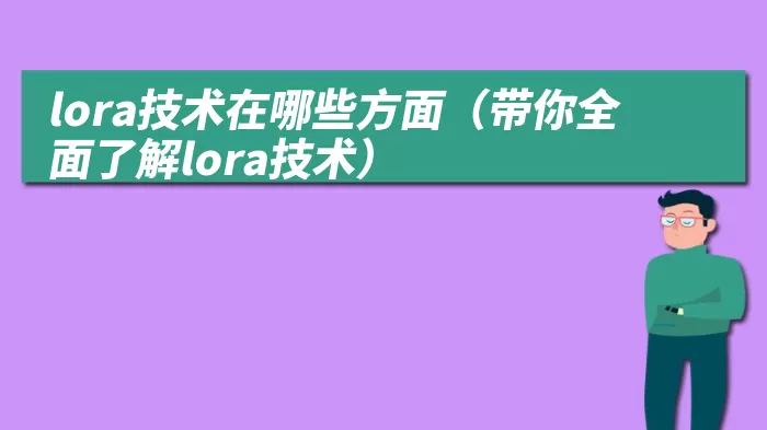 lora技术在哪些方面（带你全面了解lora技术）