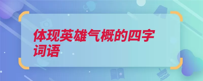 体现英雄气概的四字词语（威武不屈赤胆忠心）