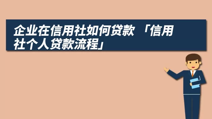 企业在信用社如何贷款 「信用社个人贷款流程」