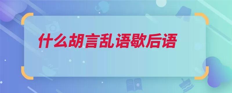 什么胡言乱语歇后语（歇后语胡言乱语胡）