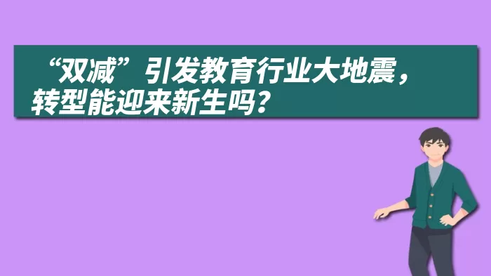 “双减”引发教育行业大地震，转型能迎来新生吗？