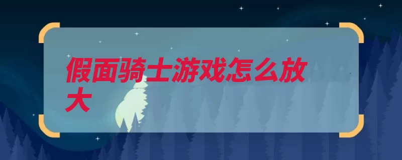 假面骑士游戏怎么放大（骑士假面平成归类）