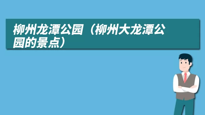 柳州龙潭公园(柳州大龙潭公园的景点)