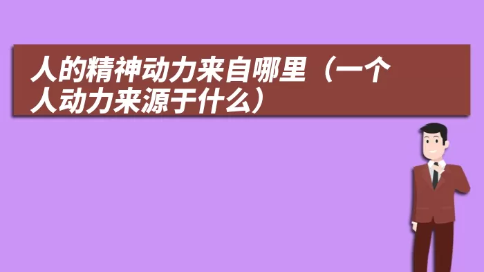 人的精神动力来自哪里(一个人动力来源于什么)