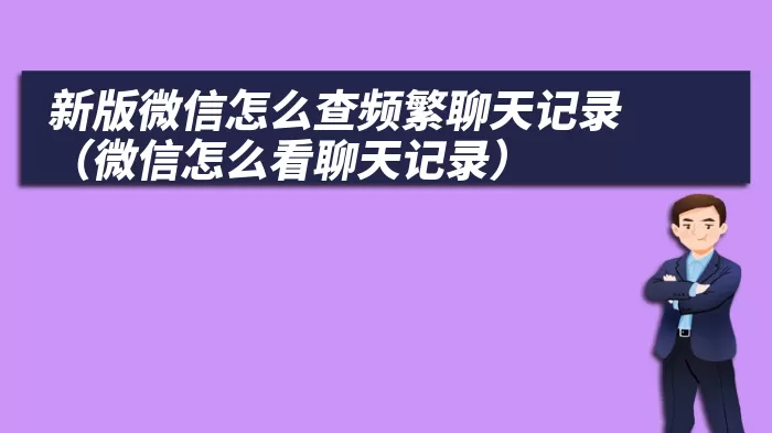 新版微信怎么查频繁聊天记录（微信怎么看聊天记录）