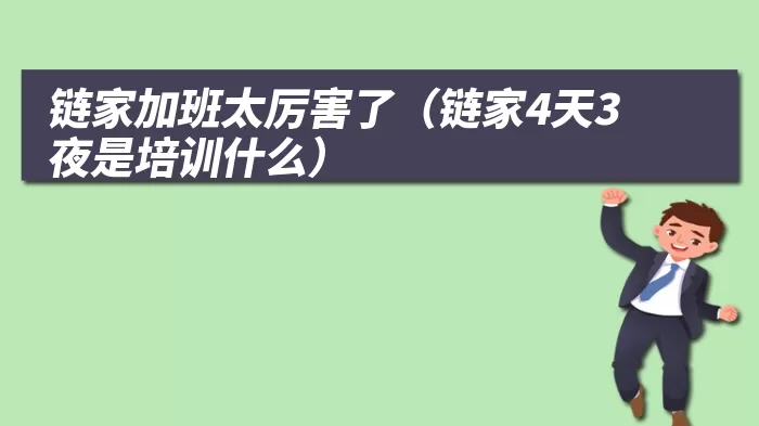 链家加班太厉害了（链家4天3夜是培训什么）