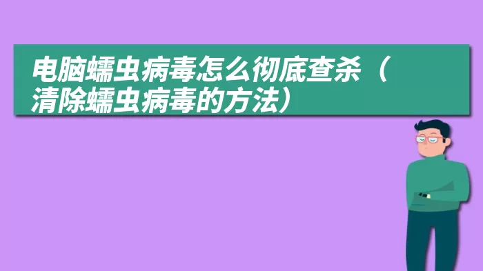 电脑蠕虫病毒怎么彻底查杀（清除蠕虫病毒的方法）