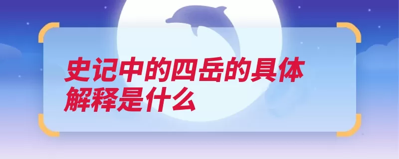 史记中的四岳的具体解释是什么（会议影响天子史记）