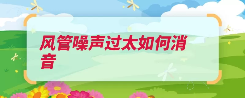 风管噪声过太如何消音（风管噪音连接风机）