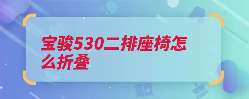 宝骏530二排座椅怎么折叠（座椅调节行李放倒）