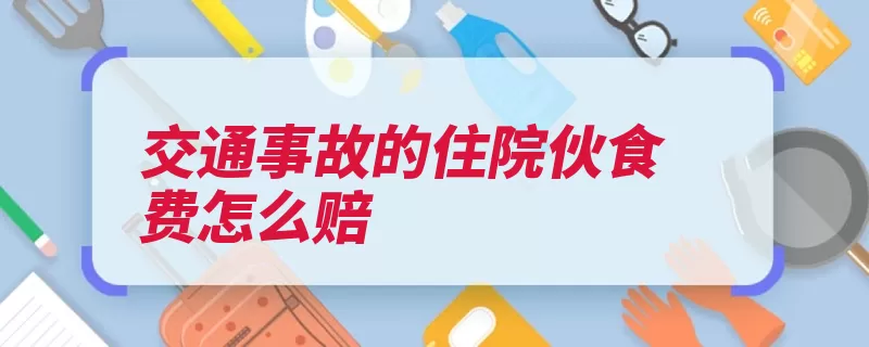 交通事故的住院伙食费怎么赔（伙食住院补助费出）