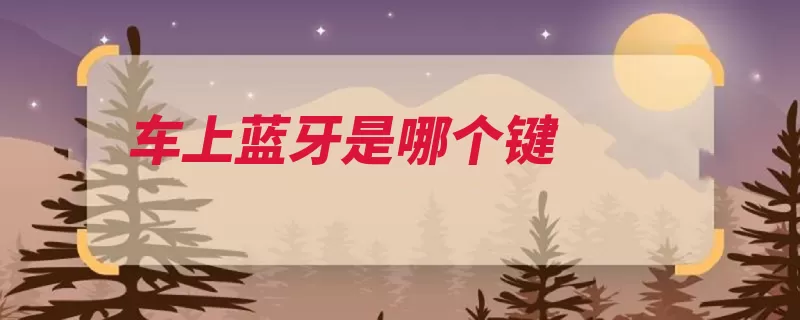 车上蓝牙是哪个键（蓝牙互联网设备近）