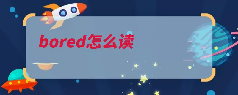 bored怎么读（厌烦分词读法烦人）