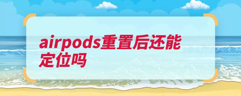 airpods重置后还能定位吗（重置苹果丢失耳机）