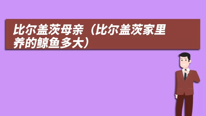 比尔盖茨母亲（比尔盖茨家里养的鲸鱼多大）