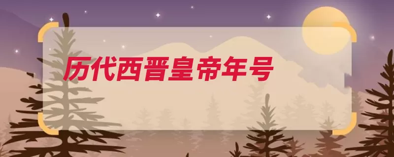 历代西晋皇帝年号（年号司马生于皇帝）