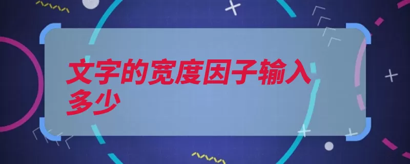 文字的宽度因子输入多少（宽度文字因子选择）