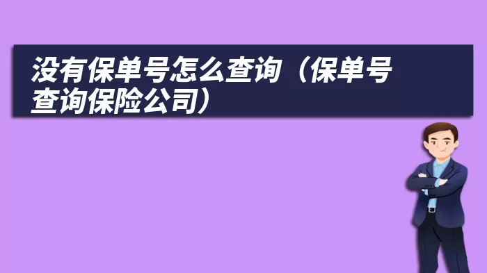 没有保单号怎么查询（保单号查询保险公司）