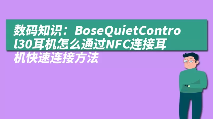 数码知识：BoseQuietControl30耳机怎么通过NFC连接耳机快速连接方法