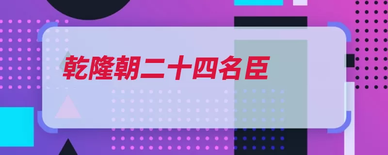 乾隆朝二十四名臣（维新宰辅大臣清朝）