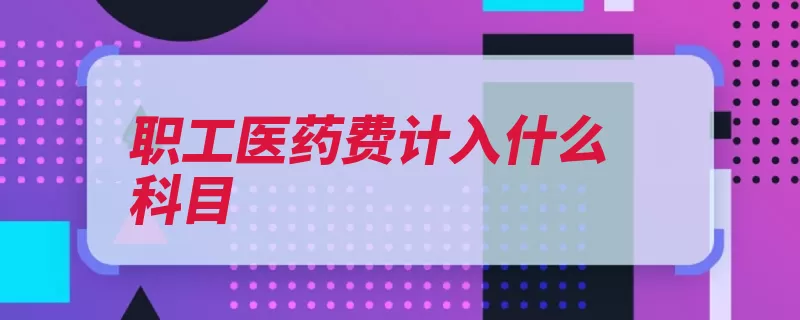 职工医药费计入什么科目（报销福利费住院管）