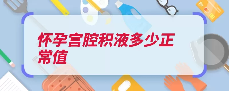 怀孕宫腔积液多少正常值（积液炎症宫腔盆浴）