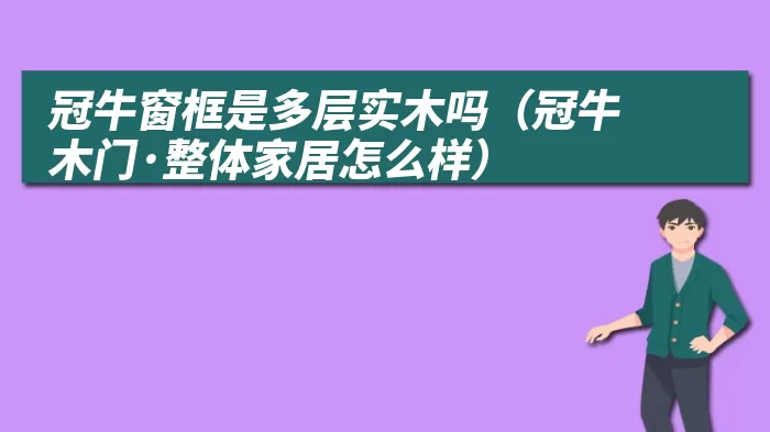 冠牛窗框是多层实木吗(冠牛木门·整体家居怎么样)