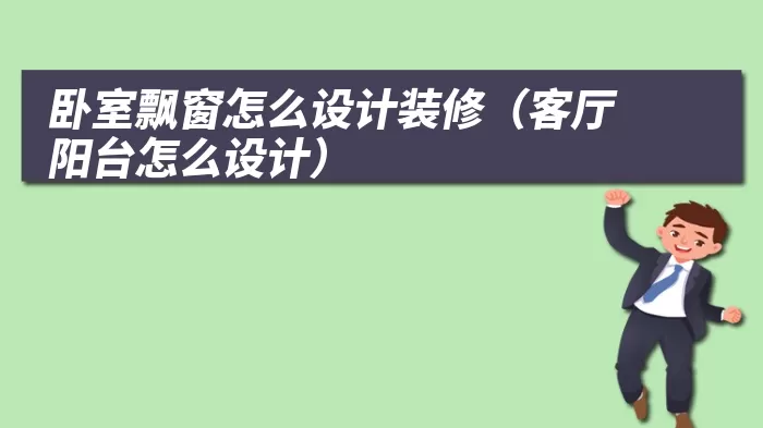 卧室飘窗怎么设计装修（客厅阳台怎么设计）