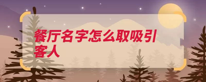 餐厅名字怎么取吸引客人（餐厅名字认同以此）