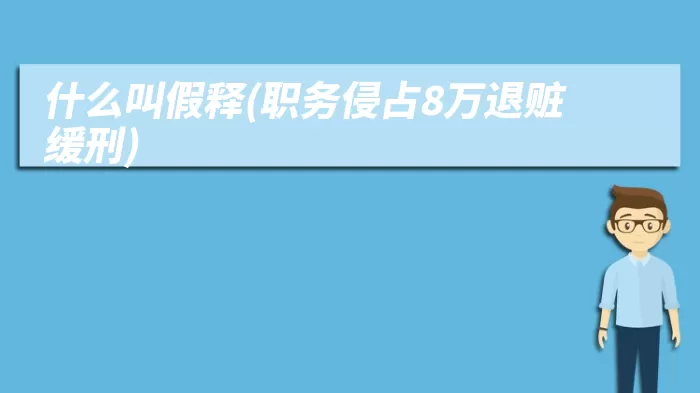 什么叫假释(职务侵占8万退赃缓刑)