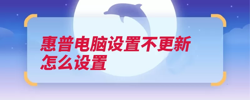 惠普电脑设置不更新怎么设置（设置自动更新可以）