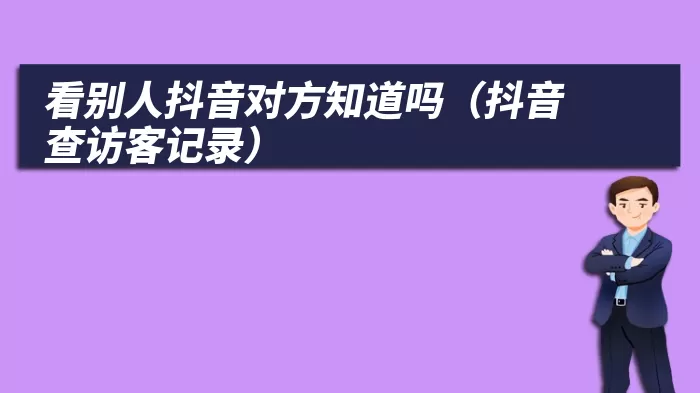 看别人抖音对方知道吗（抖音查访客记录）