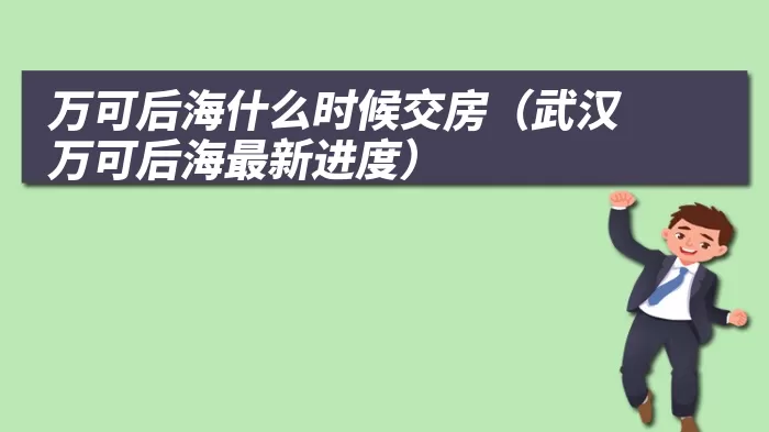 万可后海什么时候交房（武汉万可后海最新进度）