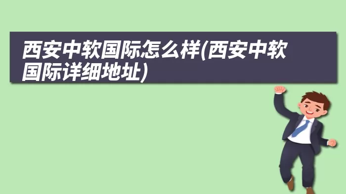 西安中软国际怎么样(西安中软国际详细地址)