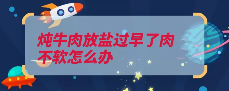 炖牛肉放盐过早了肉不软怎么办（牛肉即可锅内放入）