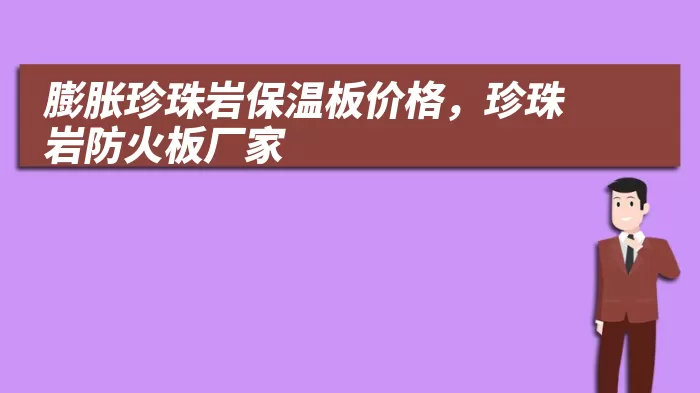 膨胀珍珠岩保温板价格，珍珠岩防火板厂家