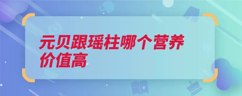 元贝跟瑶柱哪个营养价值高（日本干爽闭壳肌营）