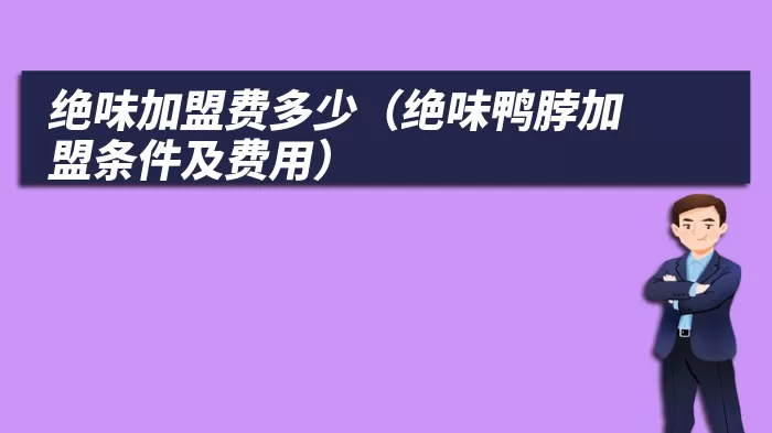 绝味加盟费多少（绝味鸭脖加盟条件及费用）