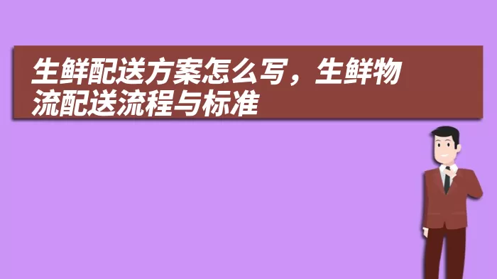 生鲜配送方案怎么写，生鲜物流配送流程与标准